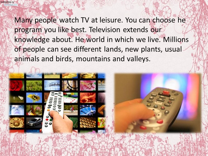 Many people watch TV at leisure. You can choose he program you like best.